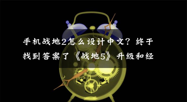 手机战地2怎么设计中文？终于找到答案了《战地5》升级和经济系统公布 充钱不能让你变强