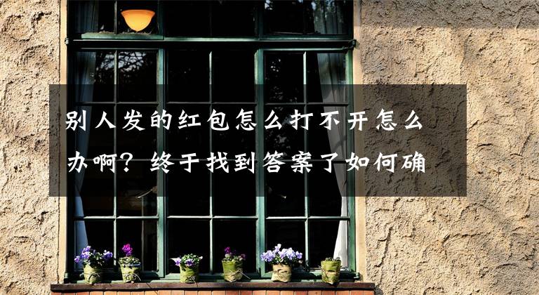 别人发的红包怎么打不开怎么办啊?终于找到答案了如何确保聊天记录、转账记录成为有力的呈堂证供