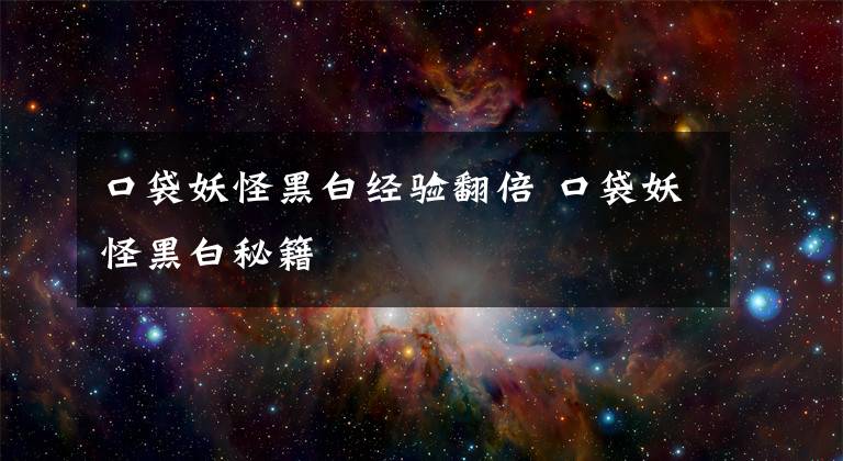 口袋妖怪黑白经验翻倍 口袋妖怪黑白秘籍