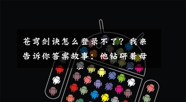 苍穹剑诀怎么登录不了？我来告诉你答案故事：他钻研着母亲留给自己的剑诀，窟外发生的一切他竟浑然不知