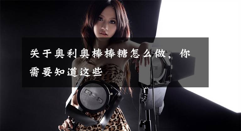 关于奥利奥棒棒糖怎么做,你需要知道这些