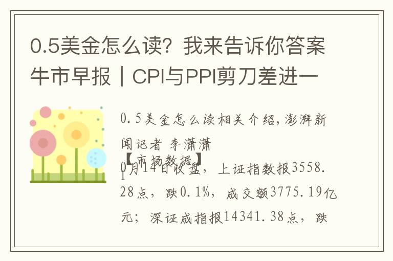 0.5美金怎么读?我来告诉你答案牛市早报|CPI与PPI剪刀差进一步扩大,今日四股申购