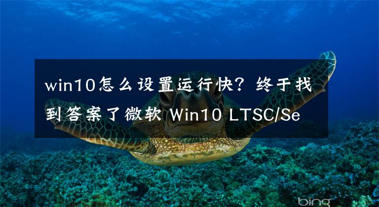 win10怎么设置运行快？终于找到答案了微软 Win10 LTSC/Server 2019 获 KB5016690 累积更新