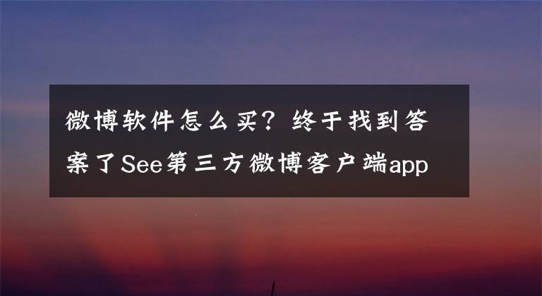 微博软件怎么买?终于找到答案了See第三方微博客户端app