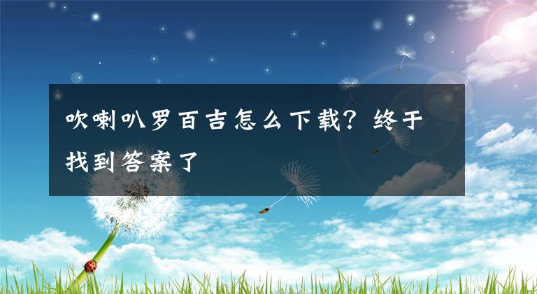 吹喇叭罗百吉怎么下载？终于找到答案了