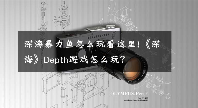深海暴力鱼怎么玩看这里!《深海》Depth游戏怎么玩?