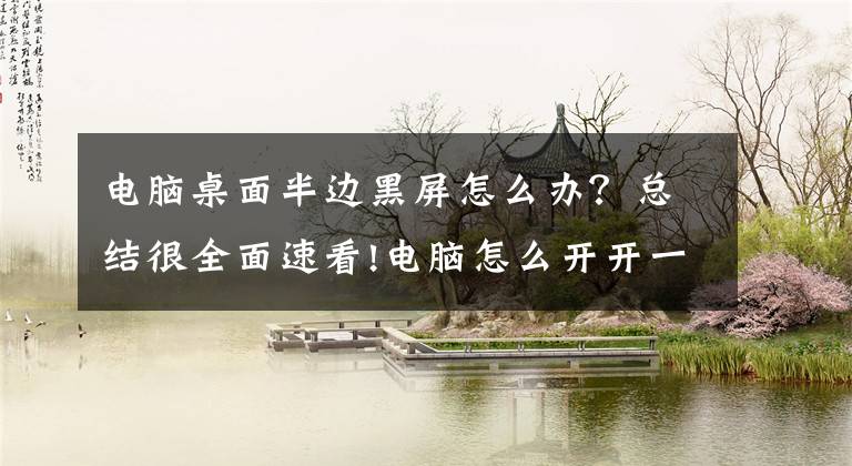 电脑桌面半边黑屏怎么办?总结很全面速看!电脑怎么开开一会就黑屏,而且设置好电源选项为(从来不)了