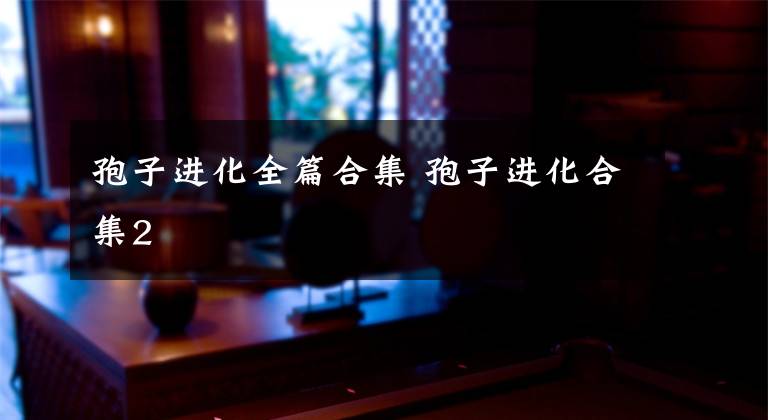 孢子进化全篇合集 孢子进化合集2