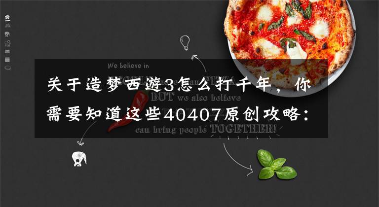 关于造梦西游3怎么打千年,你需要知道这些40407原创攻略:造梦西游4沙僧打千年蝠妖攻略简单打法