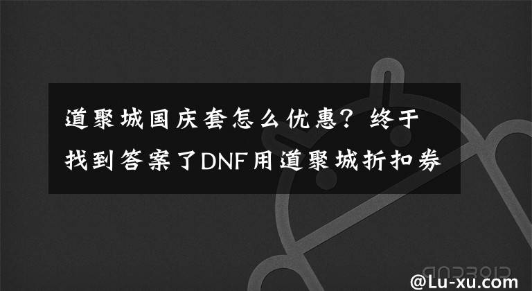 道聚城国庆套怎么优惠？终于找到答案了DNF用道聚城折扣券买国庆套可行性分析 节省一点是一点