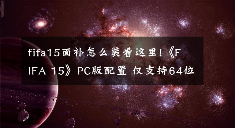 fifa15面补怎么装看这里!《FIFA 15》PC版配置 仅支持64位系统