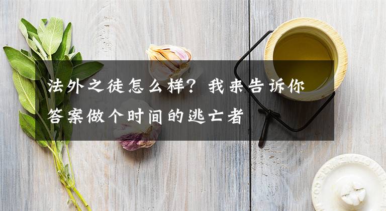 法外之徒怎么样？我来告诉你答案做个时间的逃亡者