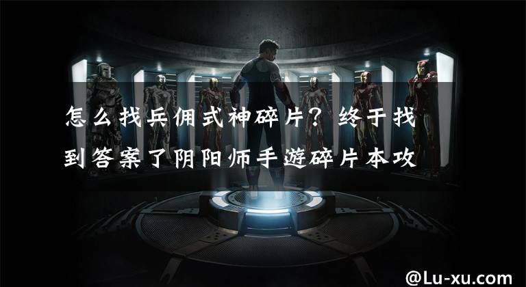 怎么找兵佣式神碎片?终于找到答案了阴阳师手游碎片本攻略 怎么顺利获得式神碎片