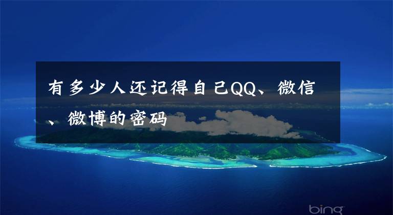 有多少人还记得自己QQ、微信、微博的密码