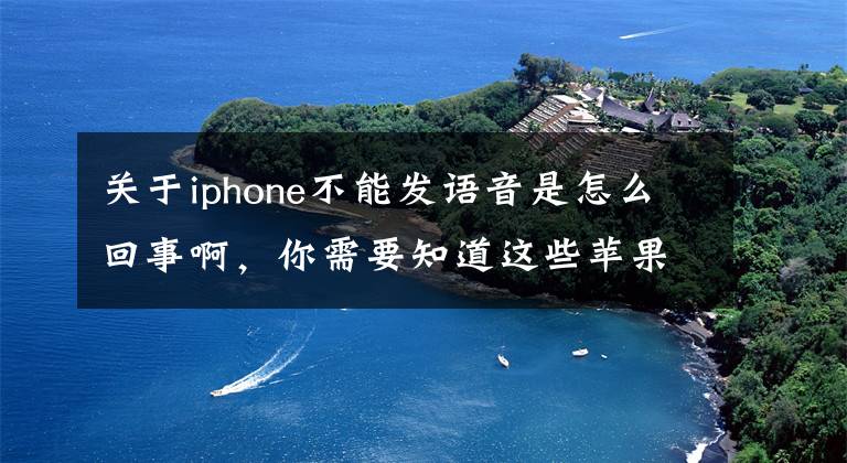 关于iphone不能发语音是怎么回事啊,你需要知道这些苹果7手机听筒突然不能语音,打电话也沙沙沙的声音,这是怎么回事?