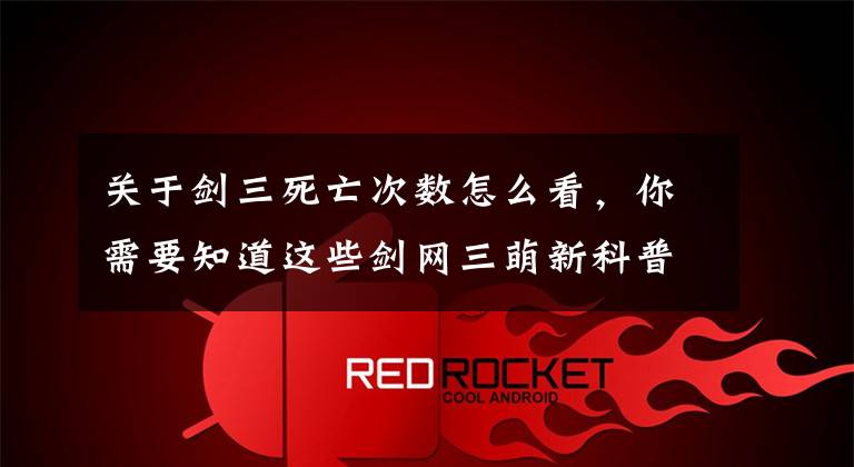 关于剑三死亡次数怎么看,你需要知道这些剑网三萌新科普一(基础篇上)