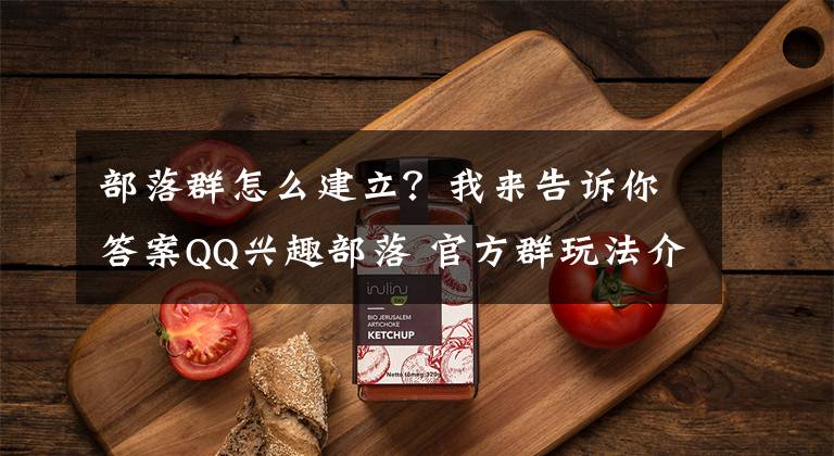 部落群怎么建立？我来告诉你答案QQ兴趣部落 官方群玩法介绍