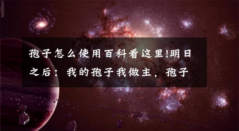 孢子怎么使用百科看这里!明日之后：我的孢子我做主，孢子强化技能上线