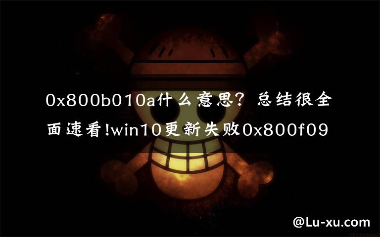 0x800b010a什么意思?总结很全面速看!win10更新失败0x800f0904电脑蓝屏怎么解决