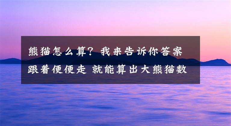 熊猫怎么算？我来告诉你答案跟着便便走 就能算出大熊猫数量