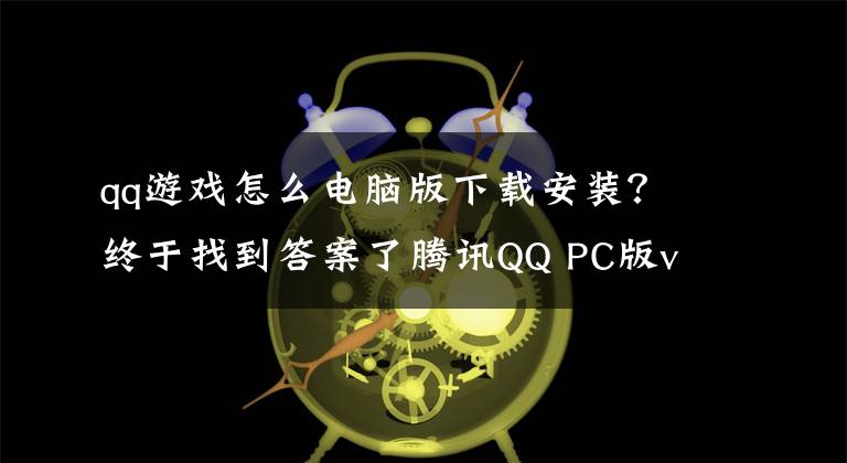 qq游戏怎么电脑版下载安装?终于找到答案了腾讯QQ PC版v9.1.5正式版更新:20周年经典头像重