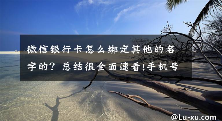 微信银行卡怎么绑定其他的名字的？总结很全面速看!手机号绑定太多App？“一键解绑”功能来了