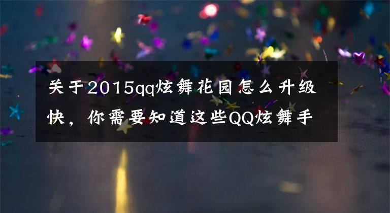 关于2015qq炫舞花园怎么升级快，你需要知道这些QQ炫舞手游怎么升级快 最快升级方法