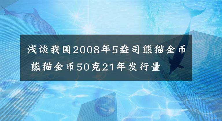 浅谈我国2008年5盎司熊猫金币 熊猫金币50克21年发行量