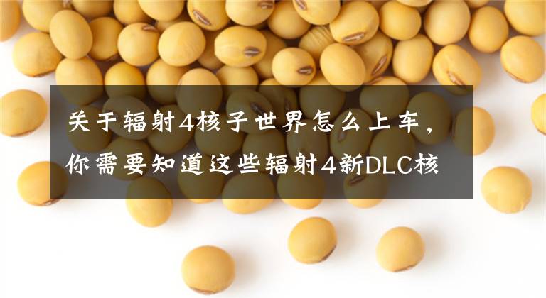 关于辐射4核子世界怎么上车,你需要知道这些辐射4新DLC核子世界闪退原因 辐射4核子世界跳出原因