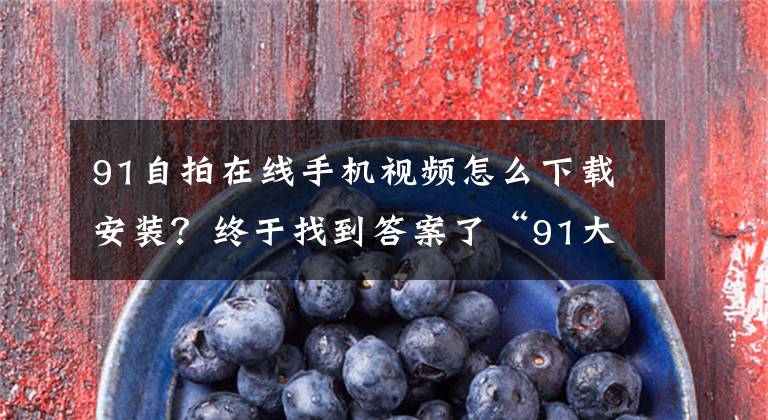 91自拍在线手机视频怎么下载安装？终于找到答案了“91大神”栽了！偷拍100多名女性性爱录像，还贩卖
