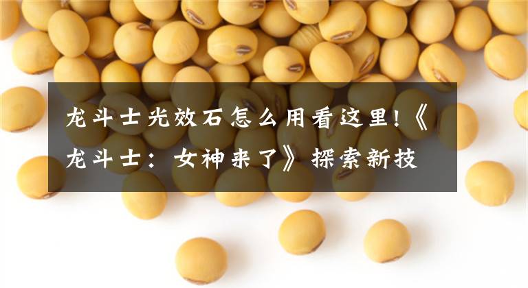 龙斗士光效石怎么用看这里!《龙斗士：女神来了》探索新技能“净灵之光”