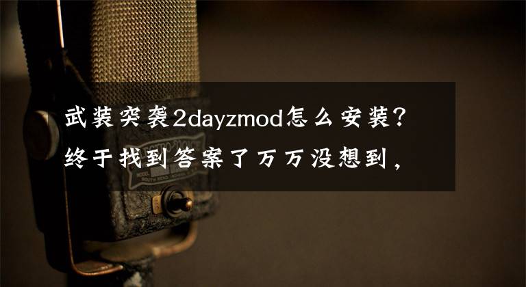 武装突袭2dayzmod怎么安装？终于找到答案了万万没想到，绝地求生的鼻祖竟是一个MOD