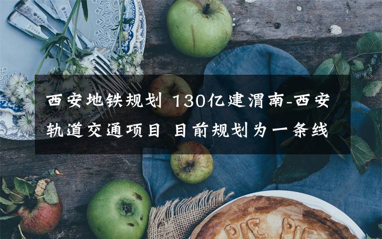 西安地铁规划 130亿建渭南-西安轨道交通项目 目前规划为一条线