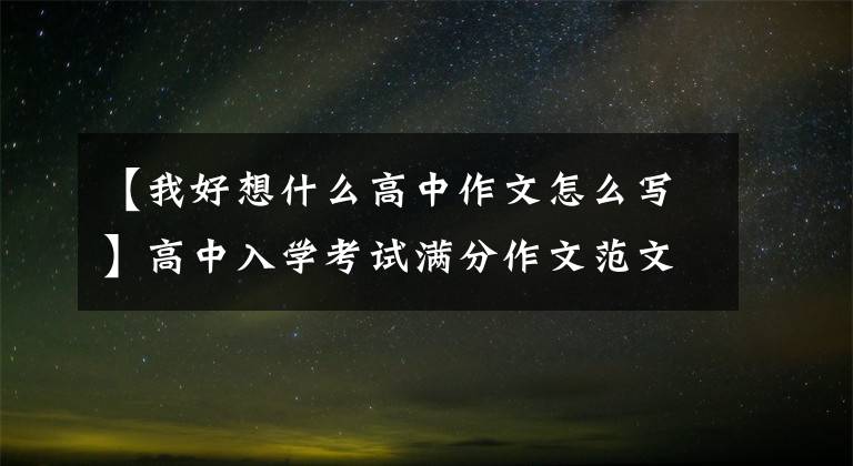 【我好想什么高中作文怎么写】高中入学考试满分作文范文：我想你，我想成为大人。
