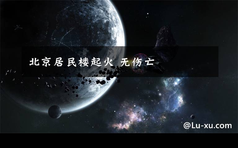 北京居民楼起火 无伤亡