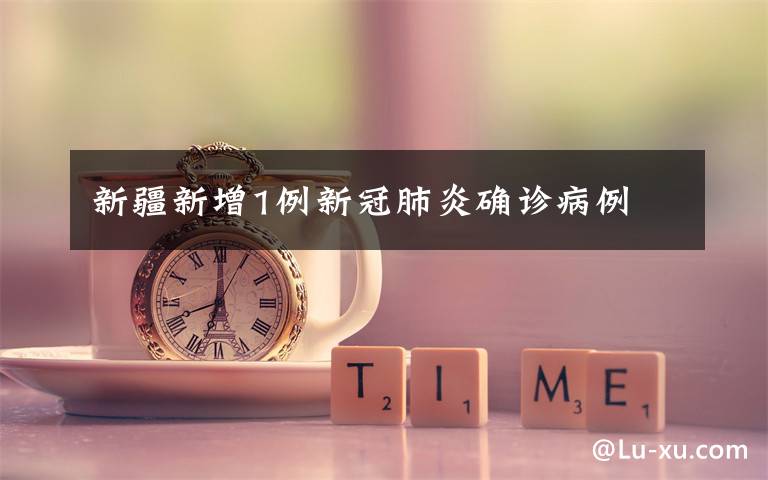 新疆新增1例新冠肺炎确诊病例