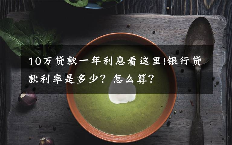 10万贷款一年利息看这里!银行贷款利率是多少?怎么算?