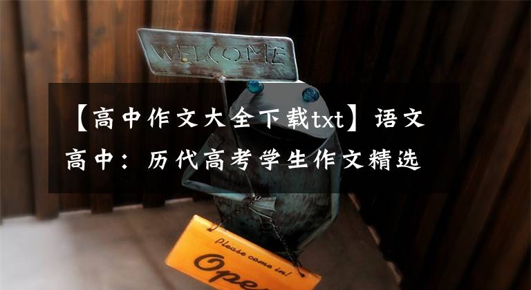 【高中作文大全下载txt】语文高中：历代高考学生作文精选及评论(100份)