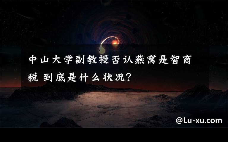 中山大学副教授否认燕窝是智商税 到底是什么状况?