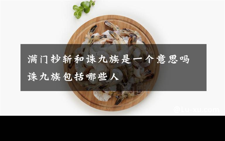 满门抄斩和诛九族是一个意思吗诛九族包括哪些人