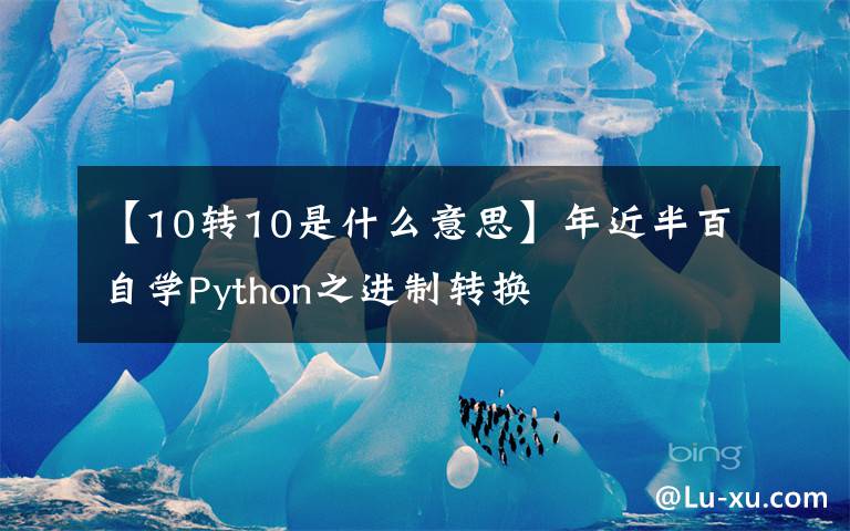 【10转10是什么意思】年近半百自学Python之进制转换