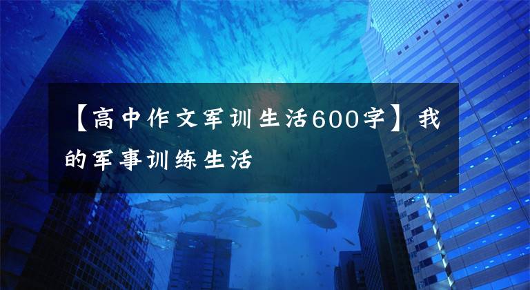 【高中作文军训生活600字】我的军事训练生活