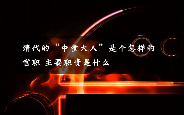 清代的“中堂大人”是个怎样的官职 主要职责是什么