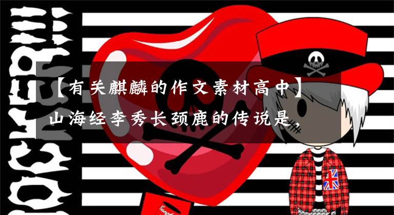 【有关麒麟的作文素材高中】山海经李秀长颈鹿的传说是，长颈鹿原来在人们心中处于那么高的位置。