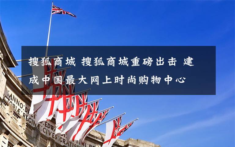 搜狐商城 搜狐商城重磅出击 建成中国最大网上时尚购物中心