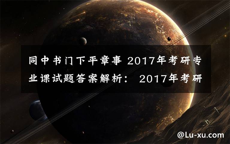 同中书门下平章事 2017年考研专业课试题答案解析： 2017年考研历史学真题及答案