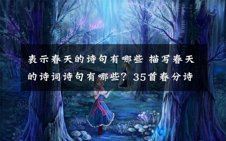 表示春天的诗句有哪些 描写春天的诗词诗句有哪些？35首春分诗词大全附诗句赏析