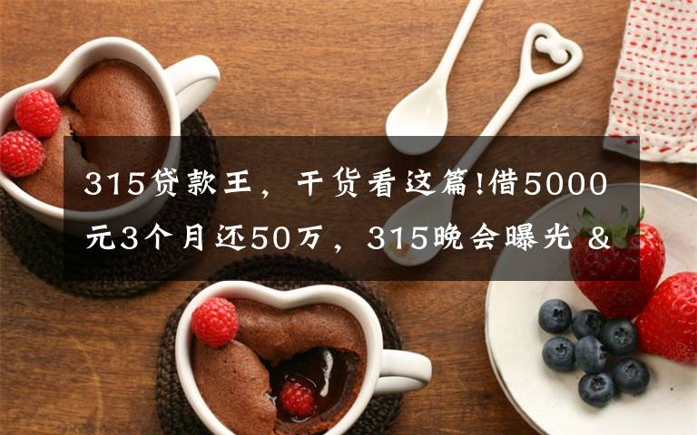 315贷款王,干货看这篇!借5000元3个月还50万,315晚会曝光 "714高炮"黑幕,涉及融360等多家网贷平台,中概互金股昨夜大跳水