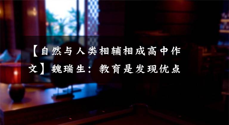 【自然与人类相辅相成高中作文】魏瑞生:教育是发现优点,守护优点,让生命开花