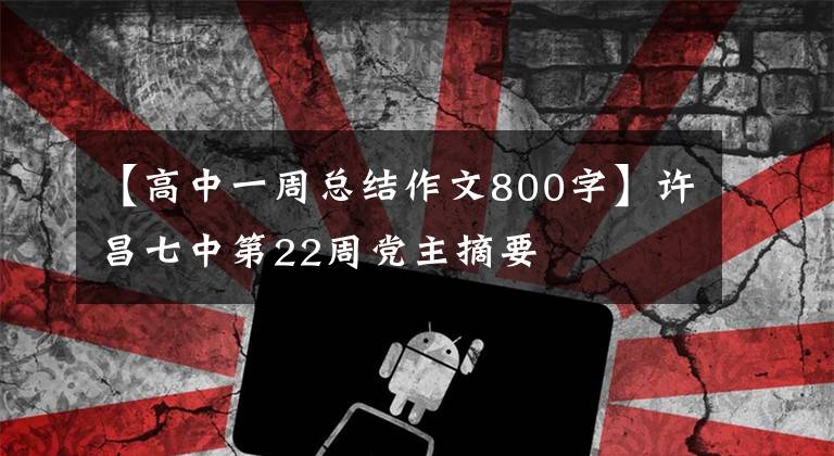 【高中一周总结作文800字】许昌七中第22周党主摘要